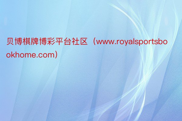 贝博棋牌博彩平台社区（www.royalsportsbookhome.com）