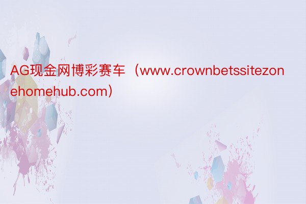 AG现金网博彩赛车（www.crownbetssitezonehomehub.com）