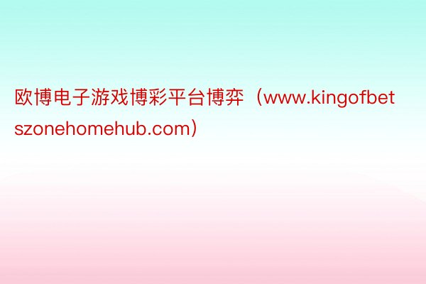 欧博电子游戏博彩平台博弈（www.kingofbetszonehomehub.com）