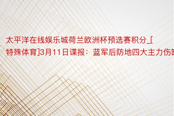 太平洋在线娱乐城荷兰欧洲杯预选赛积分_[特殊体育]3月11日谍报：蓝军后防地四大主力伤缺