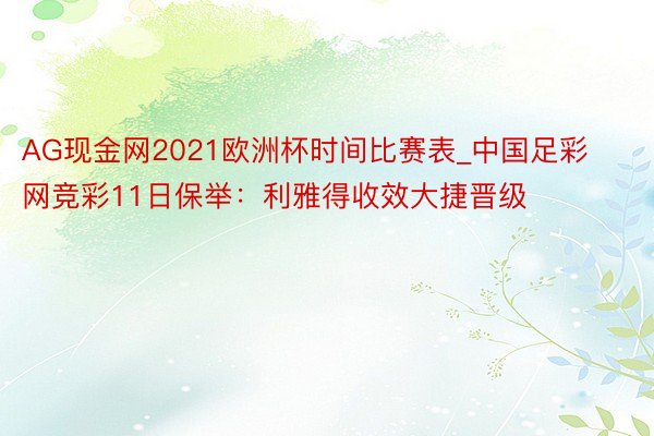 AG现金网2021欧洲杯时间比赛表_中国足彩网竞彩11日保举：利雅得收效大捷晋级