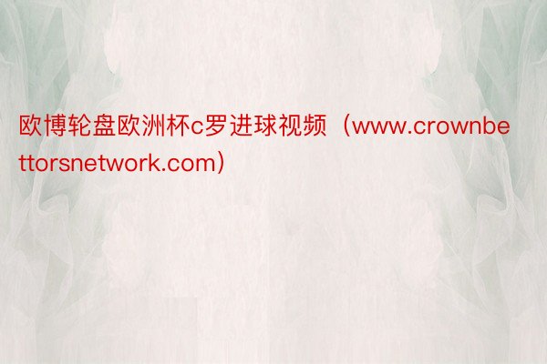 欧博轮盘欧洲杯c罗进球视频（www.crownbettorsnetwork.com）