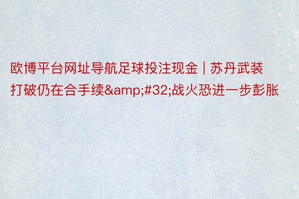 欧博平台网址导航足球投注现金 | 苏丹武装打破仍在合手续&#32;战火恐进一步彭胀