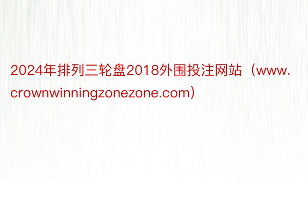 2024年排列三轮盘2018外围投注网站（www.crownwinningzonezone.com）