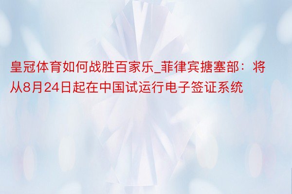 皇冠体育如何战胜百家乐_菲律宾搪塞部：将从8月24日起在中国试运行电子签证系统