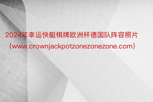 2024年幸运快艇棋牌欧洲杯德国队阵容照片（www.crownjackpotzonezonezone.com）