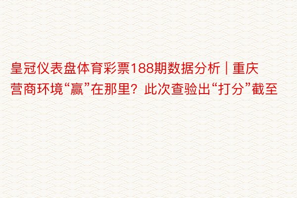 皇冠仪表盘体育彩票188期数据分析 | 重庆营商环境“赢”在那里？此次查验出“打分”截至