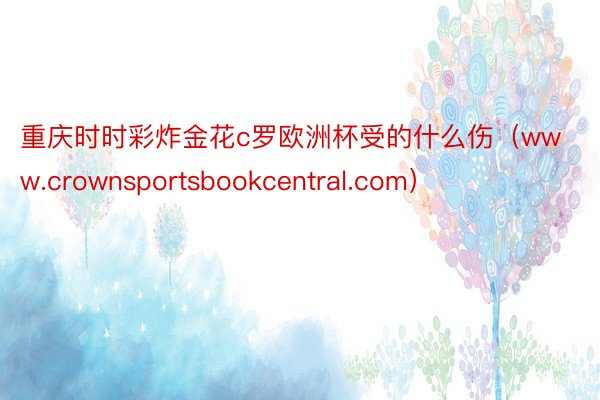 重庆时时彩炸金花c罗欧洲杯受的什么伤（www.crownsportsbookcentral.com）