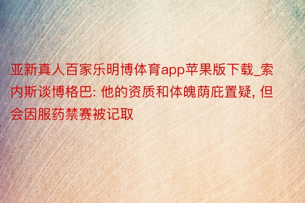 亚新真人百家乐明博体育app苹果版下载_索内斯谈博格巴: 他的资质和体魄荫庇置疑, 但会因服药禁赛被记取