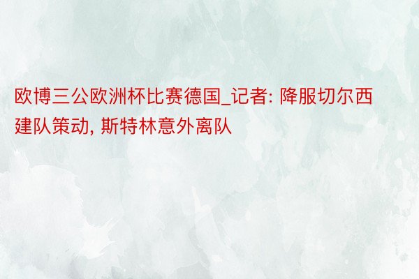 欧博三公欧洲杯比赛德国_记者: 降服切尔西建队策动, 斯特林意外离队