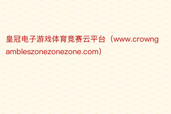 皇冠电子游戏体育竞赛云平台（www.crowngambleszonezonezone.com）