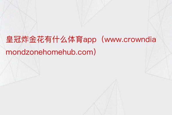 皇冠炸金花有什么体育app（www.crowndiamondzonehomehub.com）