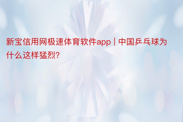 新宝信用网极速体育软件app | 中国乒乓球为什么这样猛烈？