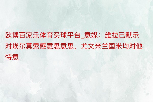 欧博百家乐体育买球平台_意媒：维拉已默示对埃尔莫索感意思意思，尤文米兰国米均对他特意