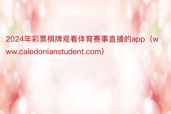 2024年彩票棋牌观看体育赛事直播的app（www.caledonianstudent.com）