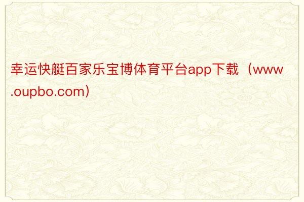 幸运快艇百家乐宝博体育平台app下载（www.oupbo.com）