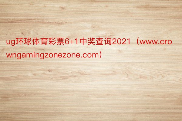 ug环球体育彩票6+1中奖查询2021（www.crowngamingzonezone.com）