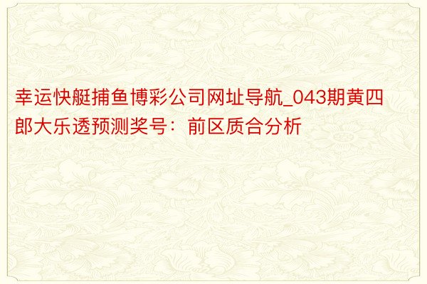 幸运快艇捕鱼博彩公司网址导航_043期黄四郎大乐透预测奖号：前区质合分析