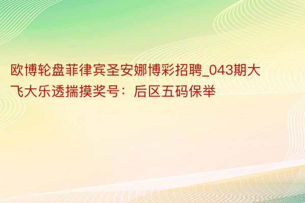 欧博轮盘菲律宾圣安娜博彩招聘_043期大飞大乐透揣摸奖号：后区五码保举