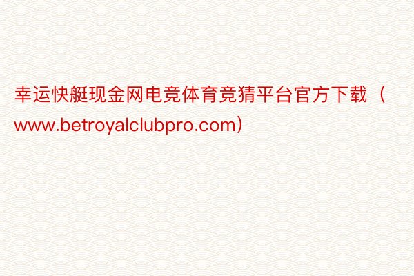 幸运快艇现金网电竞体育竞猜平台官方下载（www.betroyalclubpro.com）