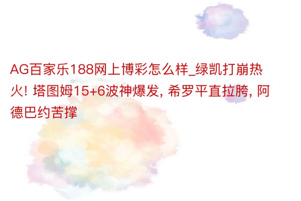 AG百家乐188网上博彩怎么样_绿凯打崩热火! 塔图姆15+6波神爆发, 希罗平直拉胯, 阿德巴约苦撑