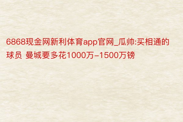 6868现金网新利体育app官网_瓜帅:买相通的球员 曼城要多花1000万-1500万镑