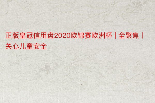 正版皇冠信用盘2020欧锦赛欧洲杯 | 全聚焦丨关心儿童安全