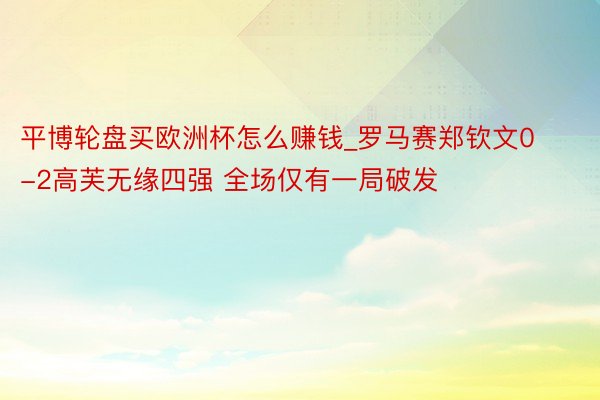 平博轮盘买欧洲杯怎么赚钱_罗马赛郑钦文0-2高芙无缘四强 全场仅有一局破发