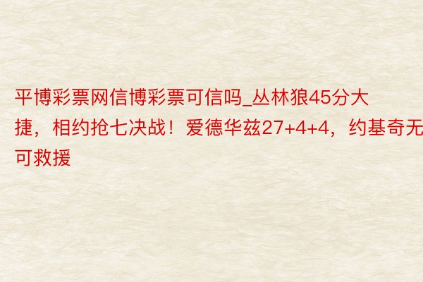 平博彩票网信博彩票可信吗_丛林狼45分大捷，相约抢七决战！爱德华兹27+4+4，约基奇无可救援