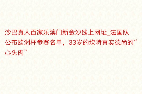 沙巴真人百家乐澳门新金沙线上网址_法国队公布欧洲杯参赛名单，33岁的坎特真实德尚的“心头肉”