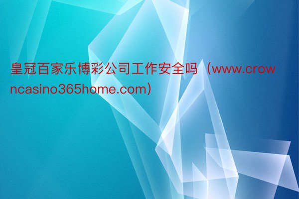 皇冠百家乐博彩公司工作安全吗（www.crowncasino365home.com）