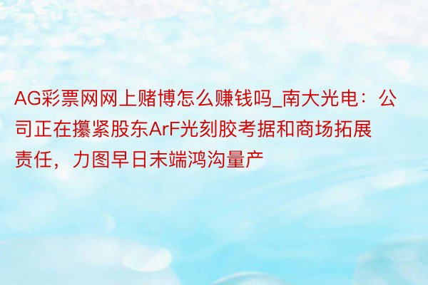 AG彩票网网上赌博怎么赚钱吗_南大光电：公司正在攥紧股东ArF光刻胶考据和商场拓展责任，力图早日末端鸿沟量产