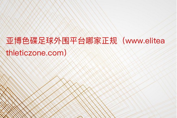 亚博色碟足球外围平台哪家正规（www.eliteathleticzone.com）