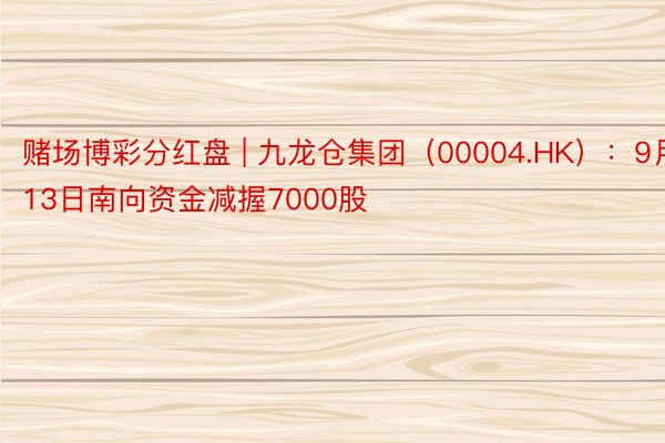 赌场博彩分红盘 | 九龙仓集团（00004.HK）：9月13日南向资金减握7000股