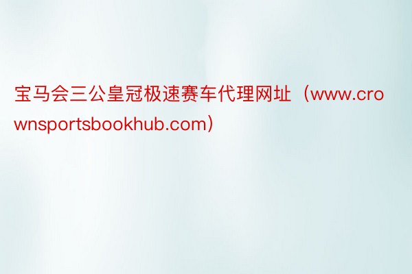 宝马会三公皇冠极速赛车代理网址（www.crownsportsbookhub.com）