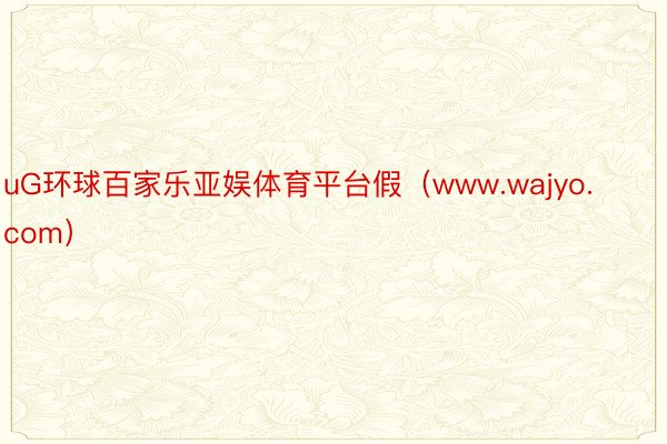 uG环球百家乐亚娱体育平台假（www.wajyo.com）