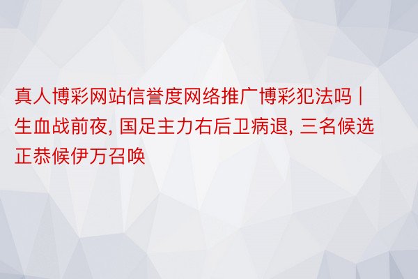 真人博彩网站信誉度网络推广博彩犯法吗 | 生血战前夜， 国足主力右后卫病退， 三名候选正恭候伊万召唤