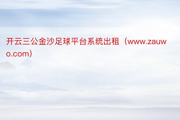 开云三公金沙足球平台系统出租（www.zauwo.com）