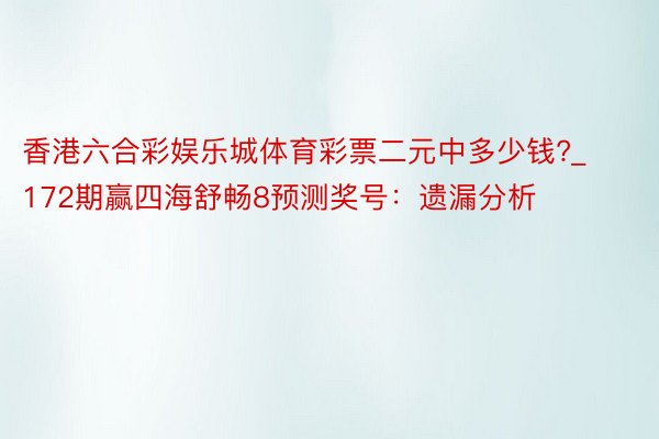 香港六合彩娱乐城体育彩票二元中多少钱?_172期赢四海舒畅8预测奖号：遗漏分析