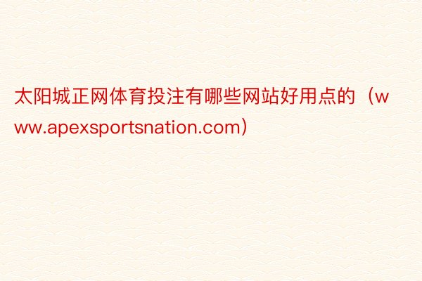 太阳城正网体育投注有哪些网站好用点的（www.apexsportsnation.com）