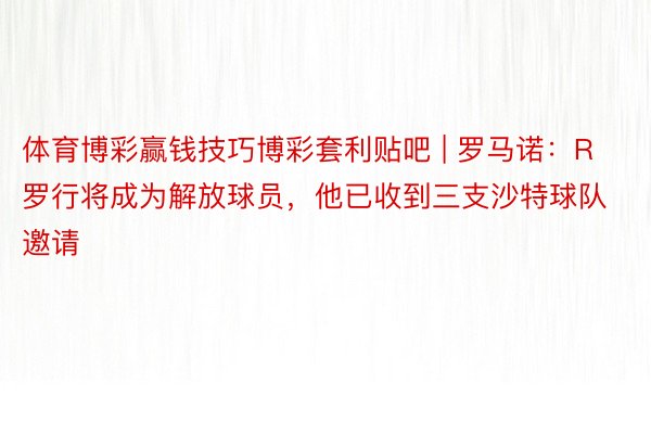 体育博彩赢钱技巧博彩套利贴吧 | 罗马诺：R罗行将成为解放球员，他已收到三支沙特球队邀请