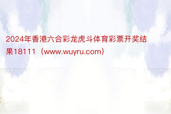 2024年香港六合彩龙虎斗体育彩票开奖结果18111（www.wuyru.com）