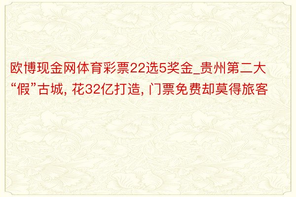 欧博现金网体育彩票22选5奖金_贵州第二大“假”古城, 花32亿打造, 门票免费却莫得旅客