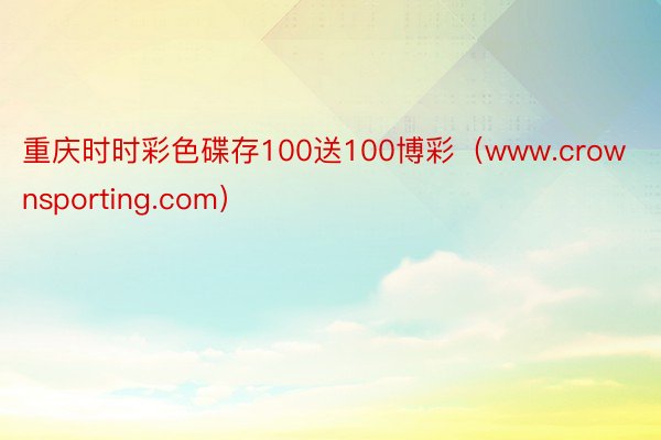 重庆时时彩色碟存100送100博彩（www.crownsporting.com）