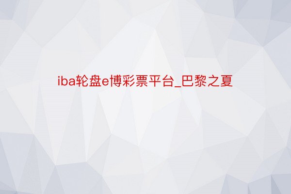 iba轮盘e博彩票平台_巴黎之夏