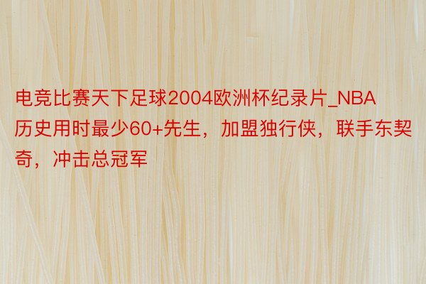 电竞比赛天下足球2004欧洲杯纪录片_NBA历史用时最少60+先生，加盟独行侠，联手东契奇，冲击总冠军