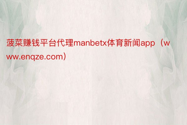 菠菜赚钱平台代理manbetx体育新闻app（www.enqze.com）