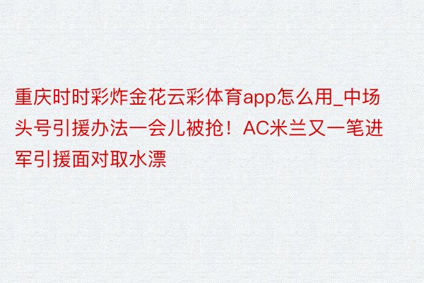 重庆时时彩炸金花云彩体育app怎么用_中场头号引援办法一会儿被抢！AC米兰又一笔进军引援面对取水漂