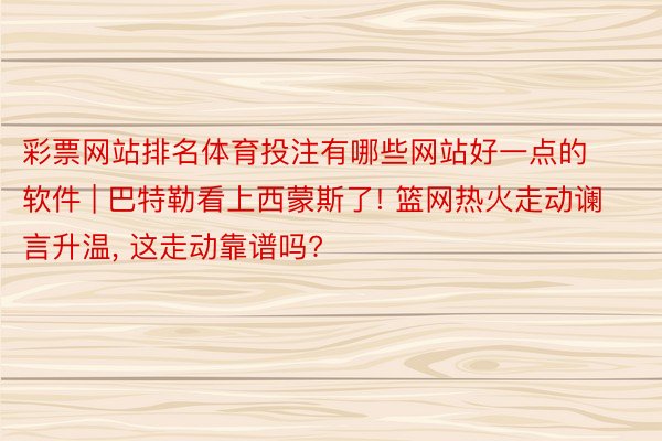 彩票网站排名体育投注有哪些网站好一点的软件 | 巴特勒看上西蒙斯了! 篮网热火走动谰言升温, 这走动靠谱吗?