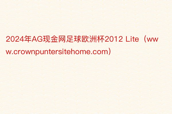 2024年AG现金网足球欧洲杯2012 Lite（www.crownpuntersitehome.com）